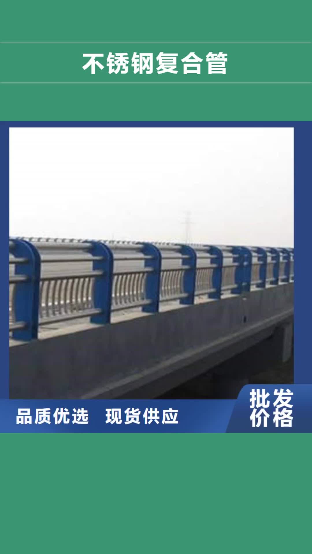 巢湖 不锈钢复合管_【桥梁防撞栏厂家】来图来样定制